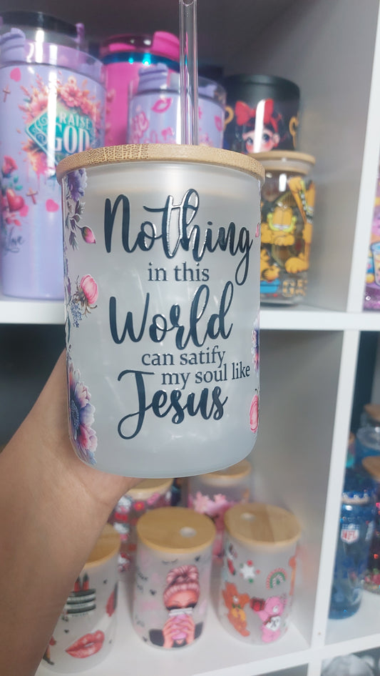 Nothing in this world can satisfy my soul like Jesus 17oz Glass handle with lid & straw